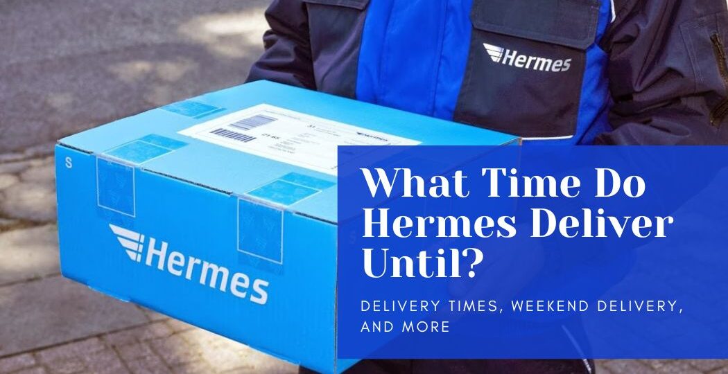 What Time Do Hermes Deliver Until